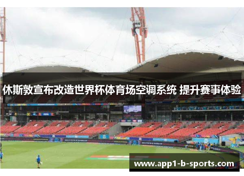 休斯敦宣布改造世界杯体育场空调系统 提升赛事体验