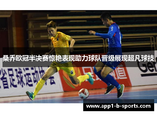 桑乔欧冠半决赛惊艳表现助力球队晋级展现超凡球技