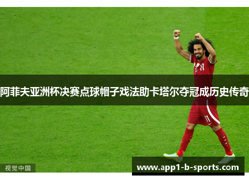 阿菲夫亚洲杯决赛点球帽子戏法助卡塔尔夺冠成历史传奇