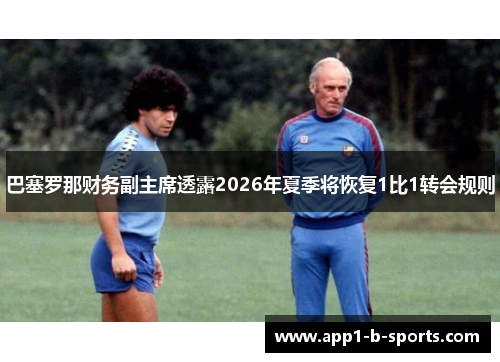 巴塞罗那财务副主席透露2026年夏季将恢复1比1转会规则